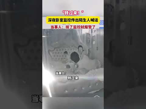 “转过来！”深夜卧室监控传出陌生人喊话当事人：拔了监控就报警了