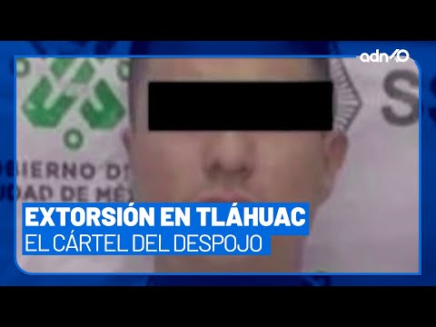 Así te extorsionan en Tláhuac; conoce al "Cártel del Despojo"