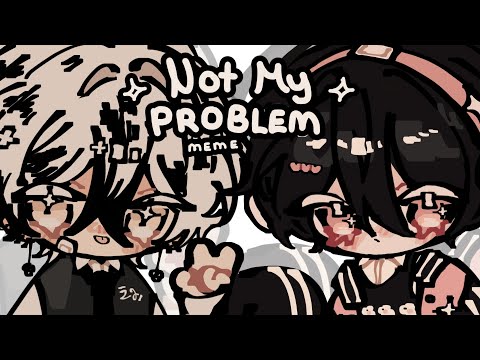 THAT’S JUST NOT MY PROBLEM [ Animation meme OCS ]