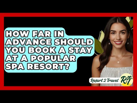 How Far in Advance Should You Book a Stay at a Popular Spa Resort? - Resort 2 Travel