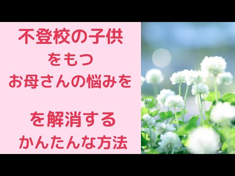 不登校の子供をもつお母さんの悩みを解消する簡単な方法