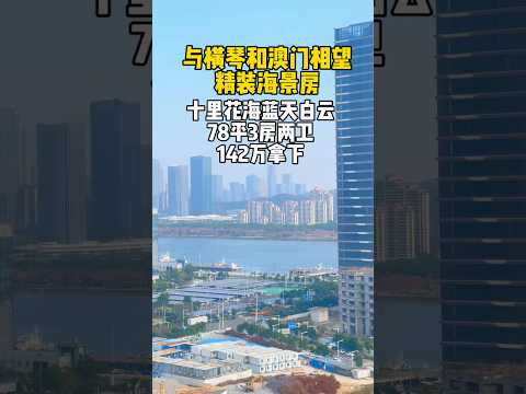 与横琴和澳门相望精装海景房，十里花海蓝天白云，78平三房两卫现房，总嫁142馒#珠海 #珠海新房 #珠海市区 #珠海横琴 #珠海横琴花海长廊#珠海十字门#澳门#香港