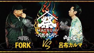 FORK（TEAM エンタダ） vs 呂布カルマ（TEAM 口喧嘩祭）｜MC BATTLE MATSURI -大抗争045-【大将戦】