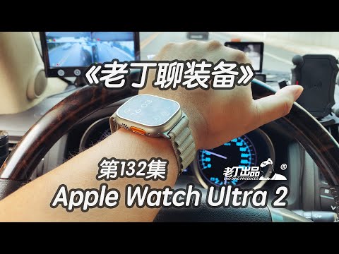 《老丁聊装备》第132集 苹果手表 Apple Watch Ultra 2 老丁出品