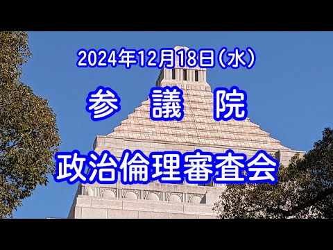 【国会中継録画】参議院 政治倫理審査会（2024/12/18）