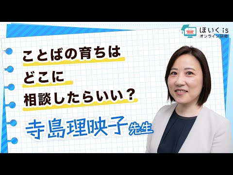 ことばの育ちはどこに相談したらいい？【言語聴覚士 寺島理映子先生】｜ほいくisオンライン研修