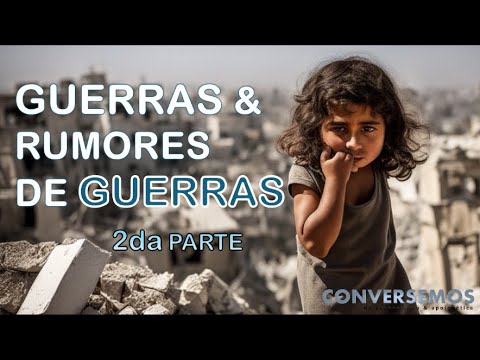 PARTE#2 | Guerras  y Rumores de Guerras