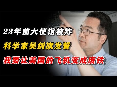 23年前大使馆被炸，科学家吴剑旗发誓：我要让美国的飞机变成废铁