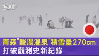 青森「酸湯溫泉」積雪量270cm 打破觀測史新紀錄｜TVBS新聞 @TVBSNEWS02