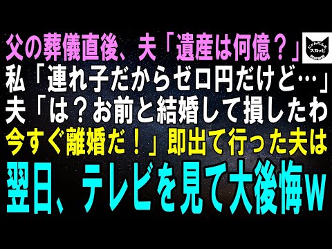 【スカッとする話】父の葬儀後、夫「遺産はいつもらえる？いくら？」私「母の連れ子だからゼロ円だけど…」夫「は？お前と結婚して損したわ！今すぐ離婚だ！」即出て行った夫は翌日、テレビを見て大後悔ｗ【修羅場】