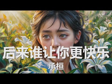 承桓 - 后来谁让你更快乐 (歌词) 💗♫