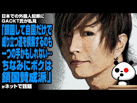 日本での外国人犯罪にGACKT氏が私見「鎖国して自国だけで成り立つ道を模索するのも一つの手かもしれない…ちなみにボクは鎖国賛成派」が話題