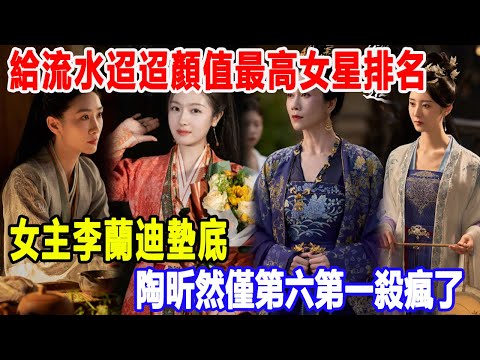 給《流水迢迢》「顏值最高」女星排名，女主李蘭迪墊底，陶昕然僅第六，第一殺瘋了！明星說娛樂#李蘭迪#陶昕然