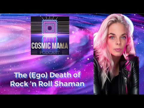 The (Ego) Death of Rock ‘n Roll Shaman | Episode 69 | Cosmic Mama Podcast