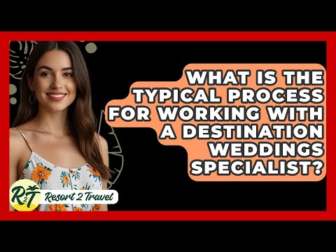 What Is the Typical Process for Working with a Destination Weddings Specialist? - Resort 2 Travel