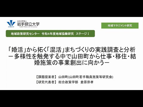 令和4年度地域協働研究ステージⅠ「「婚活」から拓く「混活」まちづくりの実践調査と分析―多様性を触発する中で山田町から仕事・移住・結婚施策の事業創出に向かう―」