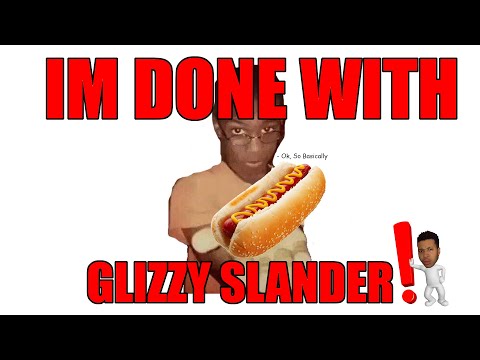 IM DONE WITH GLIZZY SLANDER!