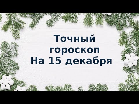 Точный гороскоп на 15 декабря. Для каждого знака зодиака.