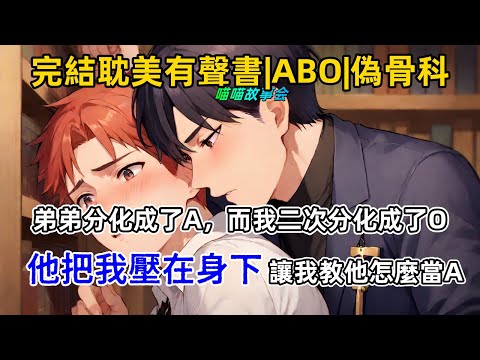 #ABO 【完結 雙男主 耽美 有聲書】弟弟分化成了A，而我二次分化成了O。 他把我壓在身下， 咬著我的腺體讓我教他怎麼當A。#雙男主 #完結 #耽美 #有聲書 #一口氣看完 #BL #双男主 #小說