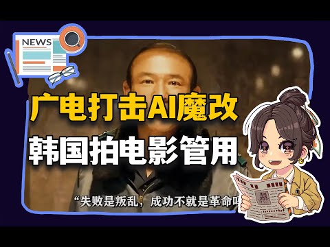 【参考信息第391期】广电打击AI魔改；韩国拍电影管用