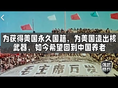 为获得美国永久国籍，为美国造出核武器，如今希望回到中国养老