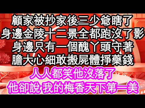 顧家被抄家後三少爺瞎了，身邊金陵十二景全都跑沒了影，身邊只有一個醜丫頭守著，膽大心細敢搬屍體掙藥錢，人人都笑他沒落了，他卻說 我的梅香天下第一美| #為人處世#生活經驗#情感故事#養老#退休