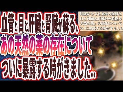 【ヤバい天然の薬】「何歳からでも全身の血管と目と腎臓と肝臓がみるみる若返る「あの天然の薬」の存在について、ついに暴露する時がきました。」を世界一わかりやすく要約してみた【本要約】