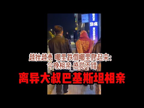 中国离异大叔，巴基斯坦相亲之路，失败是成功之母，哪里摔倒就在哪里站起来，相亲女孩不错 #山东小汉 #巴基斯坦相亲 #相亲之路