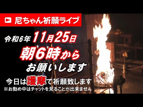 【尼ちゃん祈願ライブ】令和6年11月25日 6:00am~今朝は護摩を焚きます