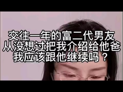 交往一年的富二代男友，从没想过把我介绍给他爸，我应该跟他继续吗？