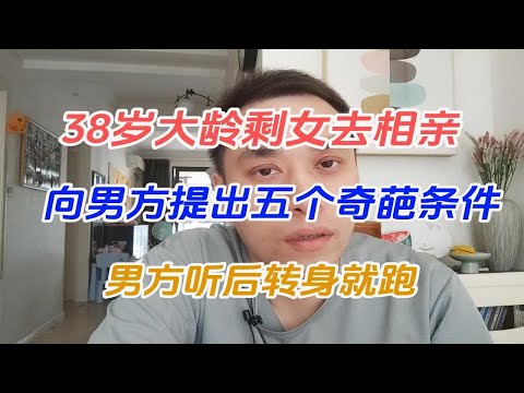 38岁大龄剩女去相亲，向男方提出五个奇葩条件，男方听后转身就跑