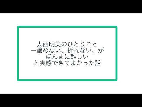 大西明美のひとりごと ー諦めない、折れない、が ほんまに難しい と実感できてよかった話