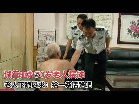 70歲老人擺攤被城管驅趕，老人下軌懇求：給一條活路吧