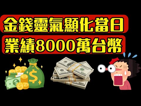 金钱靈氣顯化當日業績8000萬台幣！！！打破自己最高紀錄！！！