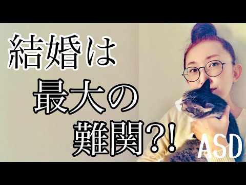 ASDにとって【結婚】が【最大の難関】だと感じられるのはどうしてなのか⁈【ASD当事者/大人の発達障害/発達障害特性】