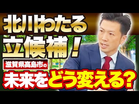 【教育で選ばれる町づくりを】滋賀県高島市の未来について市長選立候補者の”北川わたる”が語る！