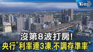 沒第8波打房! 央行「利率連3凍.不調存準率」｜TVBS新聞 @TVBSNEWS02