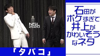 石田がボケすぎて井上がかわいそうなネタ「タバコ」