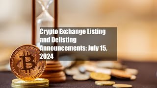 Crypto Exchange Listing and Delisting Announcements: July 15, 2024