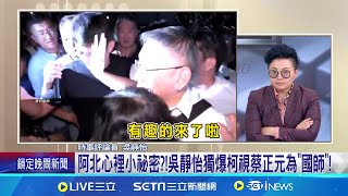 阿北心裡小祕密?!吳靜怡獨爆柯視蔡正元為"國師"! 獨!門關上才能說!吳靜怡曝柯曾問:他腦袋有沒有問題 藍白合破局後曾與柯聯繫?蔡正元:有到我家當面談│新聞一把抓20241210│三立新聞台