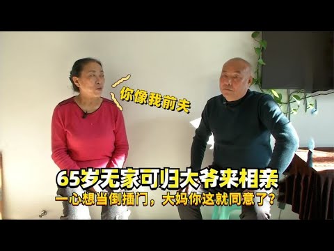 65歲無家可歸大爺來相親，壹心想當倒插門，大媽：妳這就同意了？ #中老年相親 #綜藝 #相親 #情感