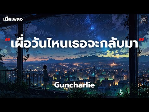 [เนื้อเพลง] เผื่อวันไหนเธอจะกลับมา - Guncharlie