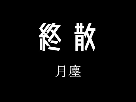 月塵 終散 歌詞『我會慢慢抱著遺憾走遠 我會走出屬於你的世界 我會忘記你的諾言 忘記我們一起寫下的…』