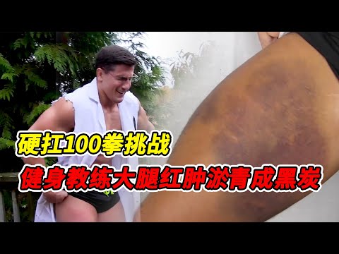 大腿硬扛100拳挑战，健身教练大腿红肿淤青成黑炭，最硬核自虐挑战