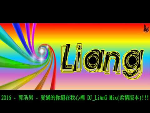 2016 - 郭浩男 - 愛過的你還在我心裡 DJ_LiAnG Mix(柔情版本)!!!