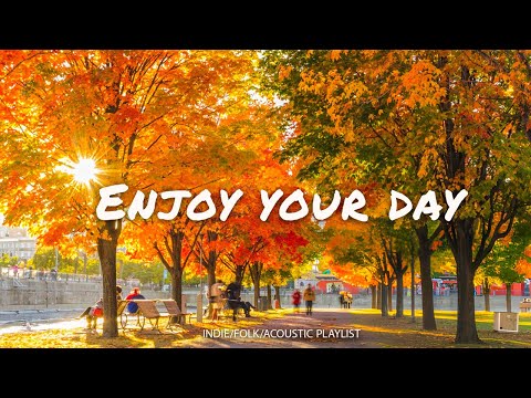 Enjoy Your Day 🍂 Chill songs to make you feel positive and calm | Indie/Pop/Folk/Acoustic Playlist