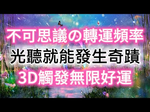 【非常強大的奇蹟頻率】✨🦋3D觸發無限好運✨即刻強效轉運，吸引美好🌈 清除霉運，爆改負面能量場，清理有毒關係，疏通氣脈，強化心靈磁場，吸引正能量。高頻振動帶來無限好運從四面八方來🌈磁場越聽越乾淨！