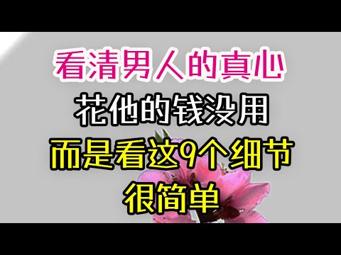 看清男人的真心，花他的钱没用，而是看这9个细节，很简单。#男人 #真心 #细节 #-| 三重愛 lovery