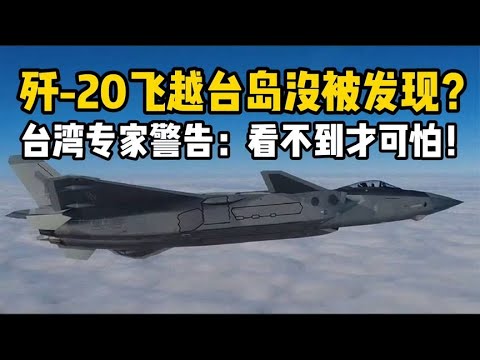 歼-20飞越台岛没被发现？台湾专家警告：看不到才是最可怕的！