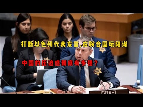 打断以色列代表发言，在联合国玩阳谋，中国的压迫感到底有多强？